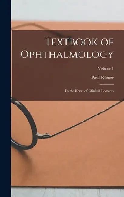 Textbook of Ophthalmology: In the Form of Clinical Lectures; Volume 1 by Paul Römer