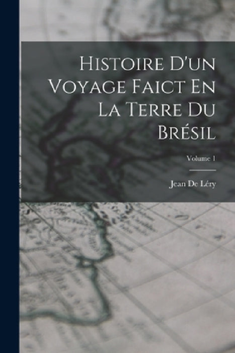 Histoire D'un Voyage Faict En La Terre Du Brésil; Volume 1 by Jean de Léry