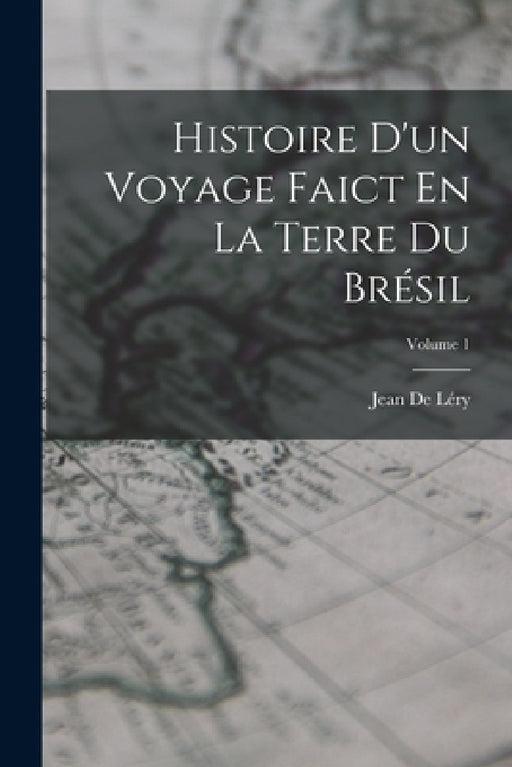 Histoire D'un Voyage Faict En La Terre Du Brésil; Volume 1 by Jean de Léry