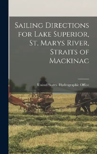 Sailing Directions for Lake Superior, St. Marys River, Straits of Mackinac by United States Hydrographic Office