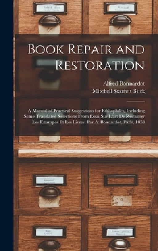 Book Repair and Restoration: A Manual of Practical Suggestions for Bibliophiles, Including Some Translated Selections From Essai Sur L'art De Resta by Alfred Bonnardot, Mitchell Starrett Buck