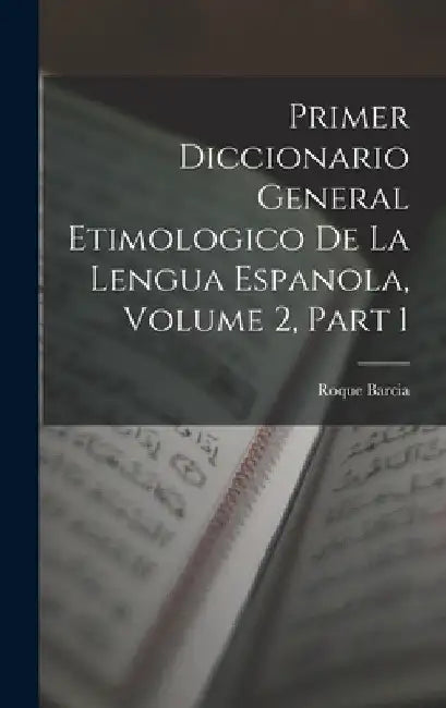 Primer Diccionario General Etimologico De La Lengua Espanola, Volume 2, part 1 by Roque Barcia