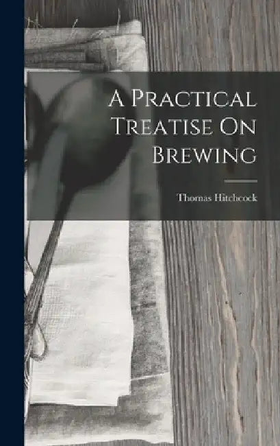A Practical Treatise On Brewing by Thomas Hitchcock