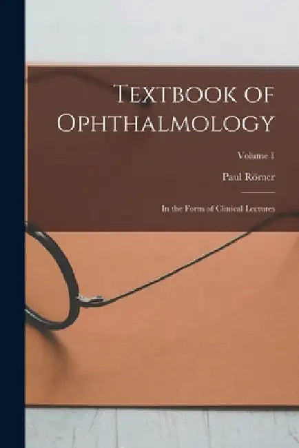 Textbook of Ophthalmology: In the Form of Clinical Lectures; Volume 1 by Paul Römer