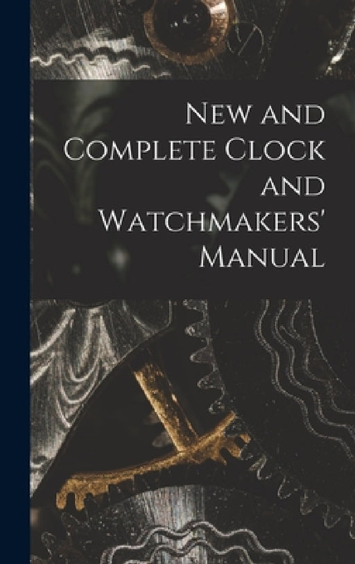 New and Complete Clock and Watchmakers' Manual by Anonymous