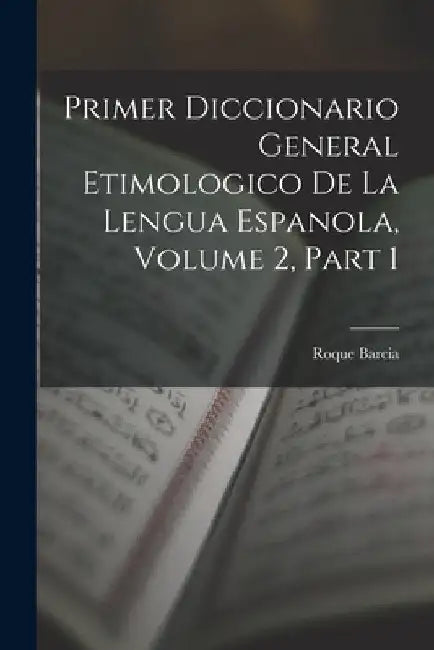 Primer Diccionario General Etimologico De La Lengua Espanola, Volume 2, part 1 by Roque Barcia