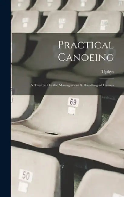 Practical Canoeing: A Treatise On the Management & Handling of Canoes by Tiphys