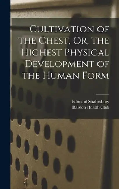 Cultivation of the Chest, Or, the Highest Physical Development of the Human Form by Edmund Shaftesbury