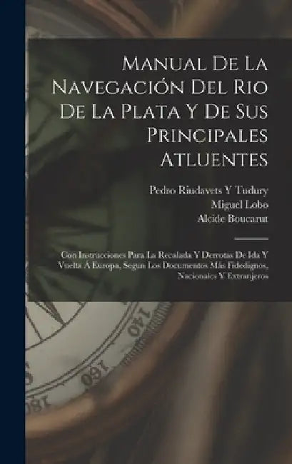 Manual De La Navegación Del Rio De La Plata Y De Sus Principales Atluentes: Con Instrucciones Para La Recalada Y Derrotas De Ida Y Vuelta Á Europa, Se by Miguel Lobo