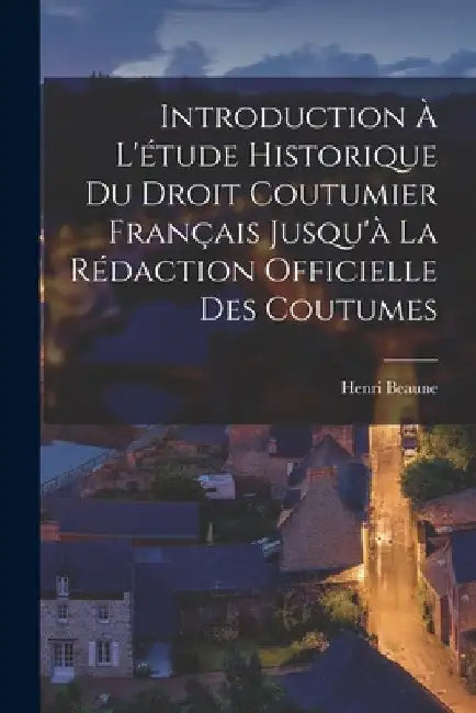 Introduction À L'étude Historique Du Droit Coutumier Français Jusqu'à La Rédaction Officielle Des Coutumes by Henri Beaune