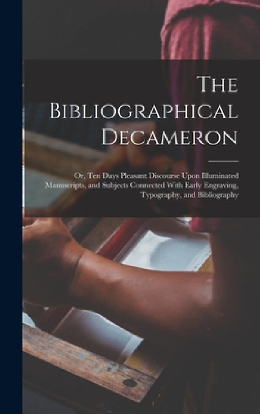 The Bibliographical Decameron: Or, Ten Days Pleasant Discourse Upon Illuminated Manuscripts, and Subjects Connected With Early Engraving, Typography, by Anonymous
