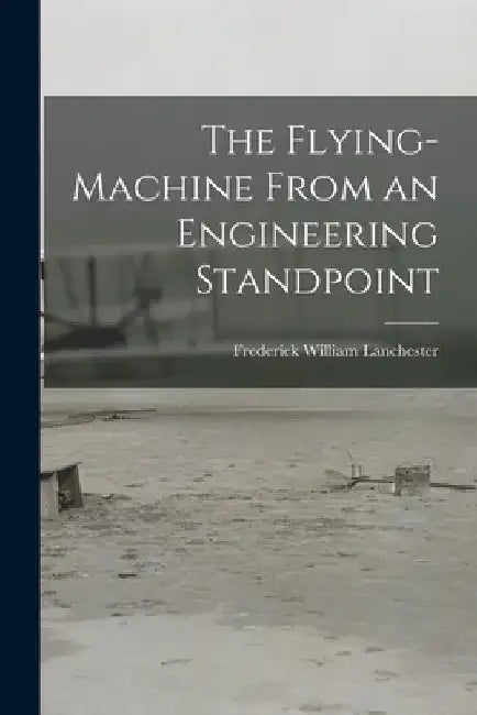 The Flying-Machine From an Engineering Standpoint by Frederick William Lanchester