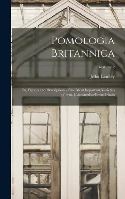 Pomologia Britannica: Or, Figures and Descriptions of the Most Important Varieties of Fruit Cultivated in Great Britain; Volume 2 by John Lindley