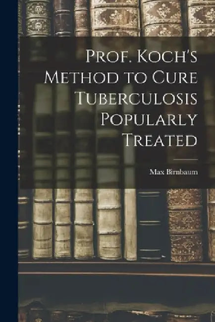 Prof. Koch's Method to Cure Tuberculosis Popularly Treated by Max Birnbaum