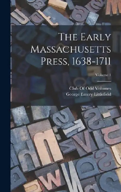 The Early Massachusetts Press, 1638-1711; Volume 1 by George Emery Littlefield