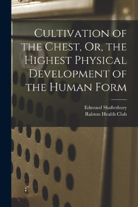 Cultivation of the Chest, Or, the Highest Physical Development of the Human Form by Edmund Shaftesbury, Ralston Health Club