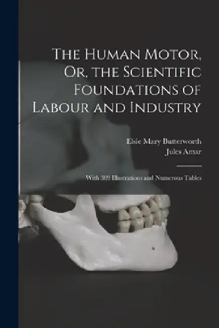 The Human Motor, Or, the Scientific Foundations of Labour and Industry: With 309 Illustrations and Numerous Tables by Jules Amar