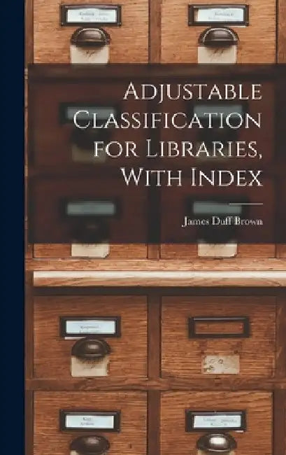 Adjustable Classification for Libraries, With Index by James Duff Brown