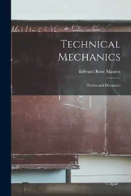 Technical Mechanics: Statics and Dynamics by Edward Rose Maurer