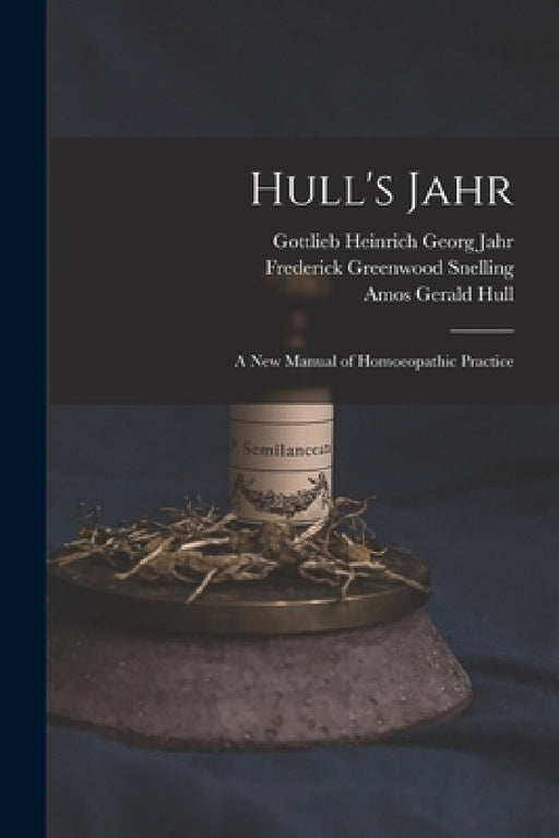 Hull's Jahr: A New Manual of Homoeopathic Practice by Gottlieb Heinrich Georg Jahr, Amos Gerald Hull, Frederick Greenwood Snelling