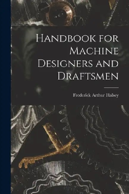 Handbook for Machine Designers and Draftsmen by Frederick Arthur Halsey