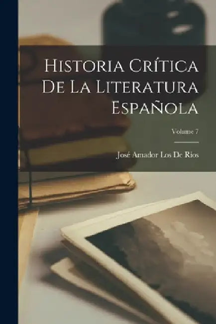 Historia Crítica De La Literatura Española; Volume 7 by José Amador Los de Ríos