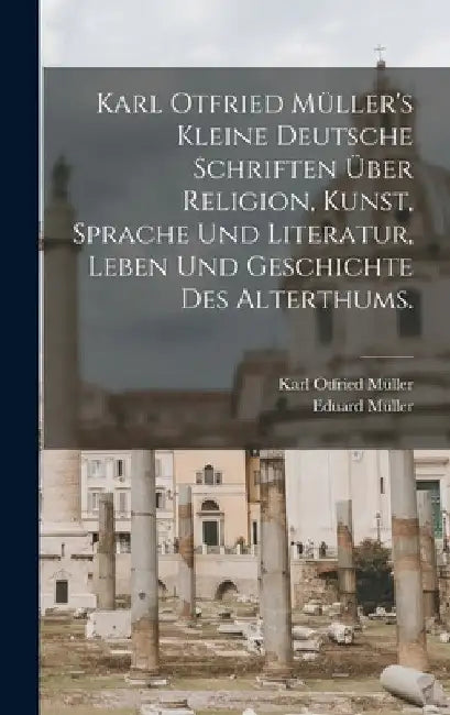 Karl Otfried Müller's kleine deutsche Schriften über Religion, Kunst, Sprache und Literatur, Leben und Geschichte des Alterthums. by Karl Otfried Müller