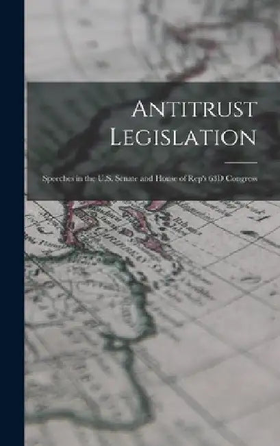 Antitrust Legislation: Speeches in the U.S. Senate and House of Rep's 63D Congress by Anonymous