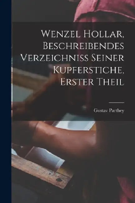 Wenzel Hollar, Beschreibendes Verzeichniss Seiner Kupferstiche, Erster Theil by Gustav Parthey