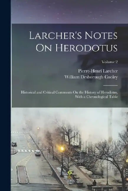 Larcher's Notes On Herodotus: Historical and Critical Comments On the History of Herodotus, With a Chronological Table; Volume 2 by William Desborough Cooley