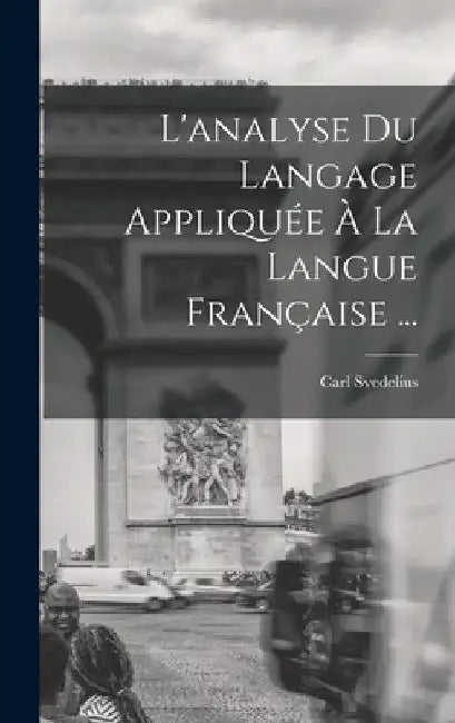 L'analyse Du Langage Appliquée À La Langue Française ... by Carl Svedelius