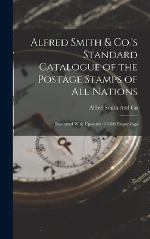 Alfred Smith & Co.'s Standard Catalogue of the Postage Stamps of All Nations: Illustrated With Upwards of 1500 Engravings by Alfred Smith and Co