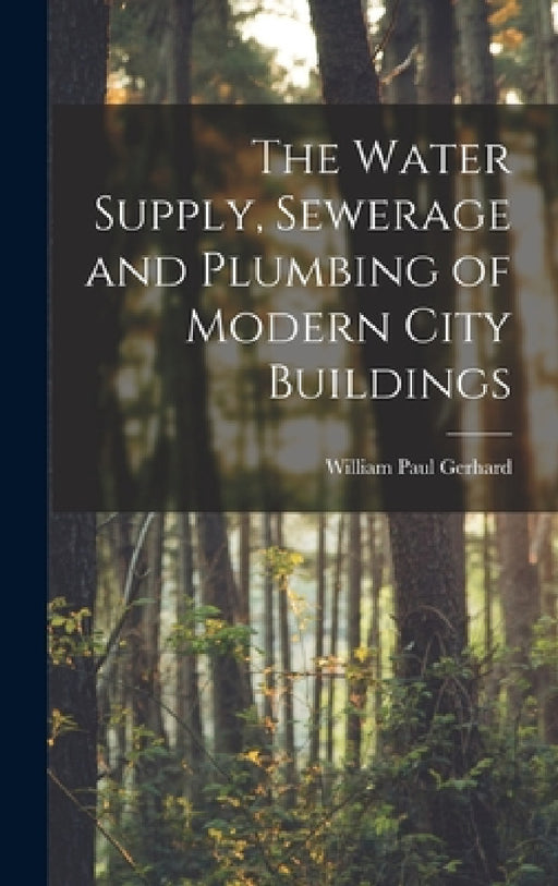 The Water Supply, Sewerage and Plumbing of Modern City Buildings by William Paul Gerhard