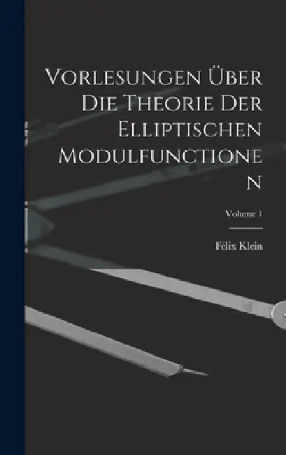 Vorlesungen Über Die Theorie Der Elliptischen Modulfunctionen; Volume 1 by Félix Klein