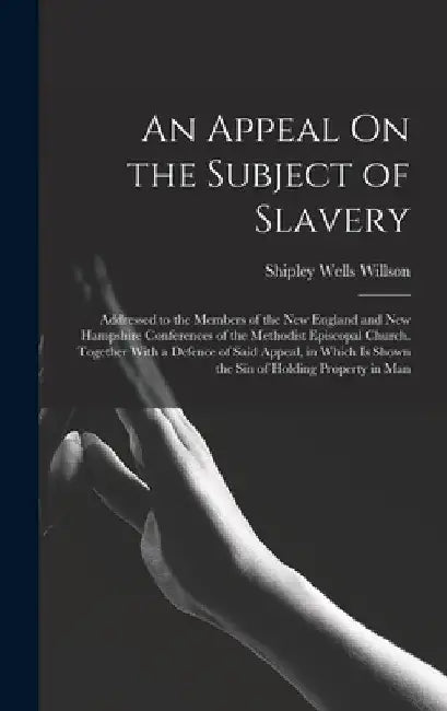 An Appeal On the Subject of Slavery: Addressed to the Members of the New England and New Hampshire Conferences of the Methodist Episcopal Church. Toge by Shipley Wells Willson