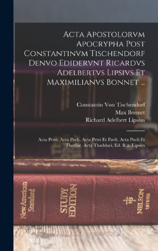 Acta Apostolorvm Apocrypha Post Constantinvm Tischendorf Denvo Edidervnt Ricardvs Adelbertvs Lipsivs Et Maximilianvs Bonnet ...: Acta Petri. Acta Pavl by Richard Adelbert Lipsius, Max Bonnet, Constantin Von Tischendorf