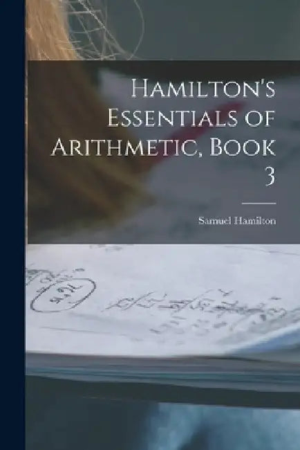 Hamilton's Essentials of Arithmetic, Book 3 by Samuel Hamilton