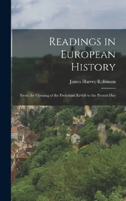 Readings in European History: From the Opening of the Protestant Revolt to the Present Day by James Harvey Robinson