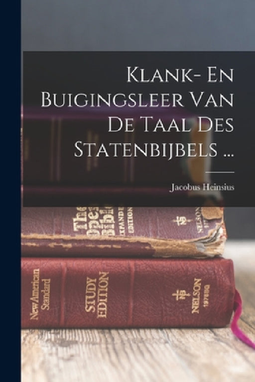 Klank- En Buigingsleer Van De Taal Des Statenbijbels ... by Jacobus Heinsius