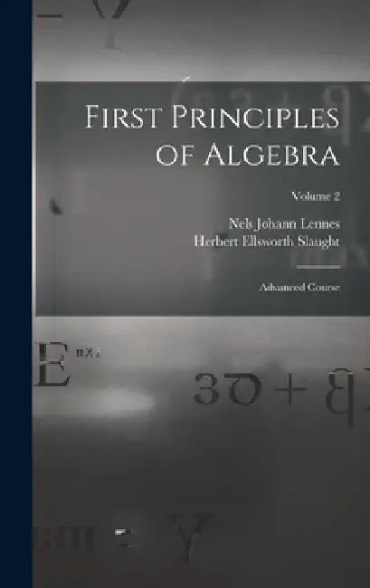 First Principles of Algebra: Advanced Course; Volume 2 by Nels Johann Lennes