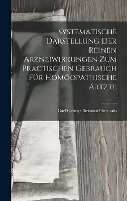 Systematische Darstellung Der Reinen Arzneiwirkungen Zum Practischen Gebrauch Für Homöopathische Ärtzte by Carl Georg Christian Hartlaub