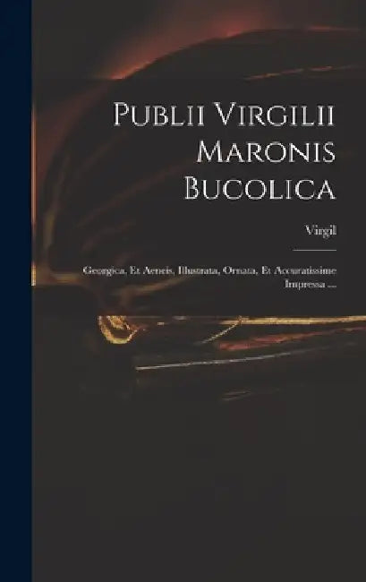 Publii Virgilii Maronis Bucolica: Georgica, Et Aeneis, Illustrata, Ornata, Et Accuratissime Impressa ... by Virgil