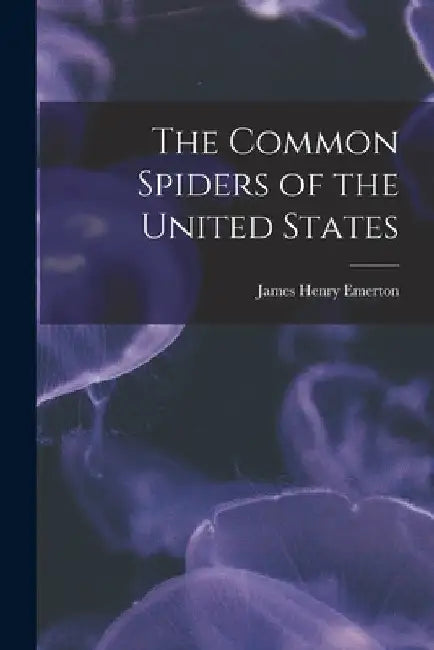 The Common Spiders of the United States by James Henry Emerton