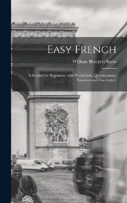 Easy French: A Reader for Beginners, with Word-Lists, Questionnaire, Exercises and Vocabulary by William Brackett Snow