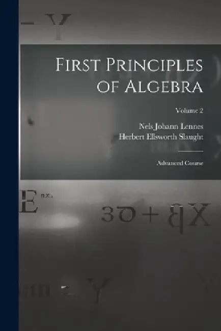 First Principles of Algebra: Advanced Course; Volume 2 by Nels Johann Lennes
