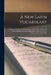 A New Latin Vocabulary: Adapted to the Best Latin Grammars; With Tables of Numeral Letters, English and Latin Abbreviations, and the Value of by Anonymous