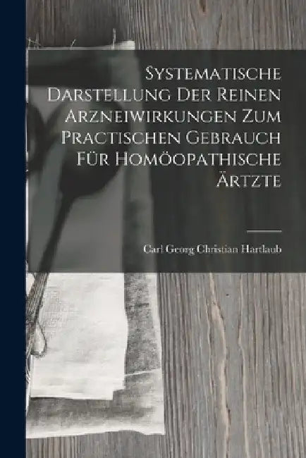 Systematische Darstellung Der Reinen Arzneiwirkungen Zum Practischen Gebrauch Für Homöopathische Ärtzte by Carl Georg Christian Hartlaub