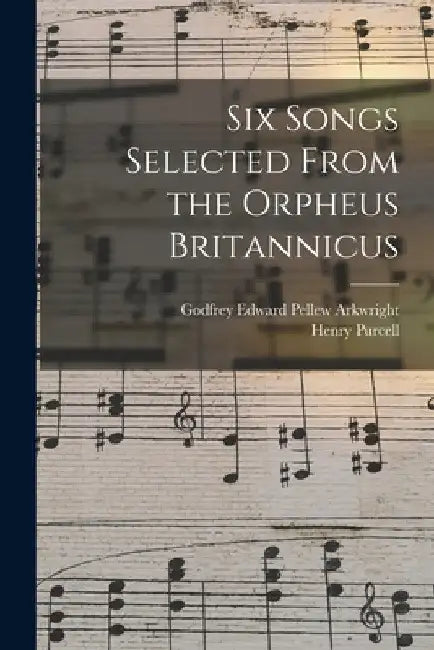 Six Songs Selected From the Orpheus Britannicus by Godfrey Edward Pellew Arkwright