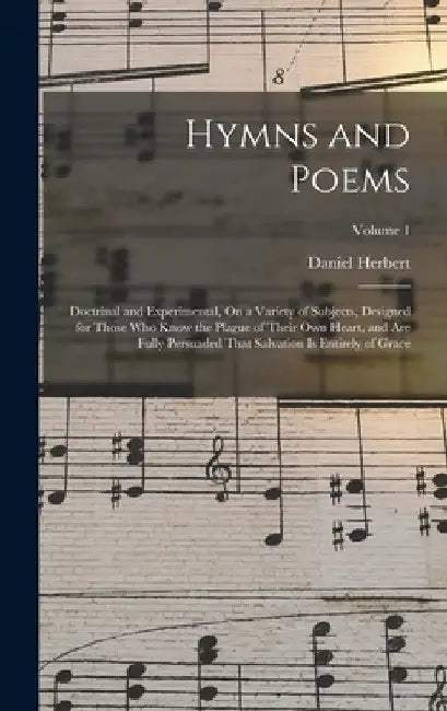 Hymns and Poems: Doctrinal and Experimental, On a Variety of Subjects, Designed for Those Who Know the Plague of Their Own Heart, and A by Daniel Herbert