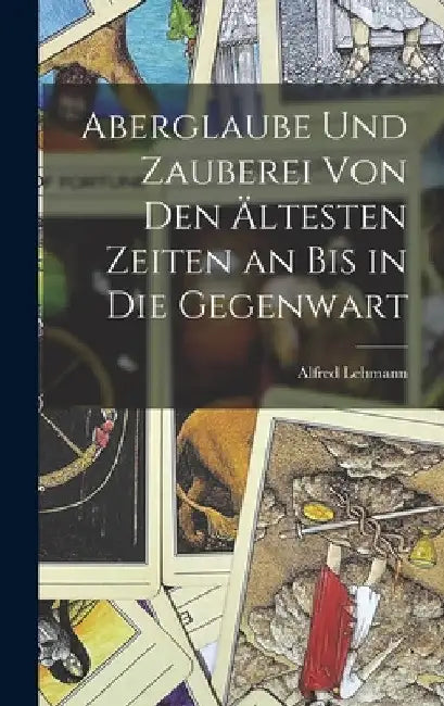 Aberglaube Und Zauberei Von Den Ältesten Zeiten an Bis in Die Gegenwart by Alfred Lehmann